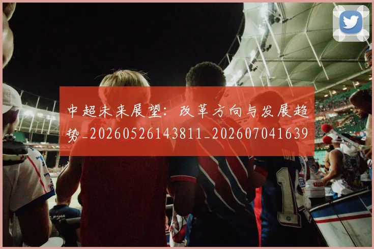 中超未来展望：改革方向与发展趋势_20260526143811_20260704163937
