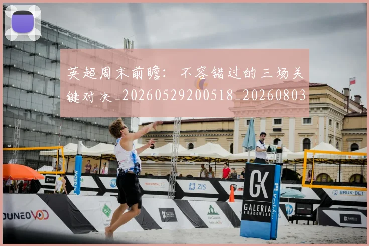 英超周末前瞻:不容错过的三场关键对决_20260529200518_20260803145043
