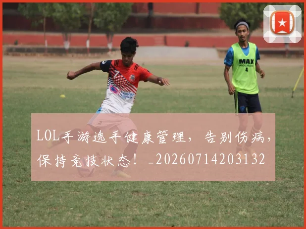 LOL手游选手健康管理，告别伤病，保持竞技状态！_20260714203132