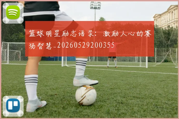 篮球明星励志语录：激励人心的赛场智慧_20260529200355