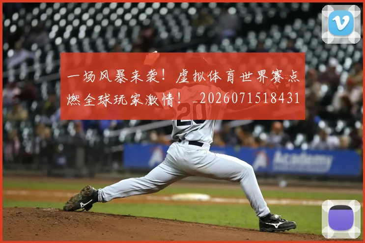 一场风暴来袭!虚拟体育世界赛点燃全球玩家激情!_20260715184311