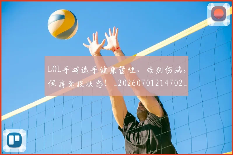 LOL手游选手健康管理，告别伤病，保持竞技状态！_20260701214702_20260715181220