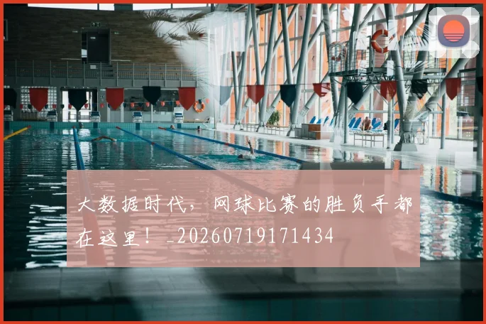 大数据时代，网球比赛的胜负手都在这里！_20260719171434