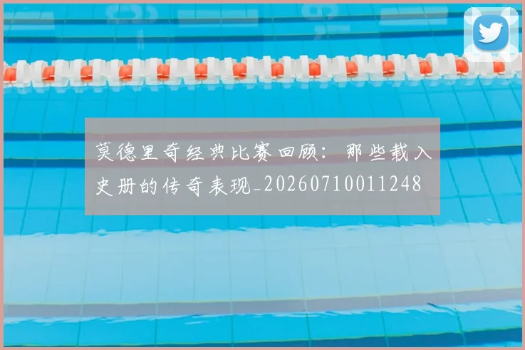 莫德里奇经典比赛回顾：那些载入史册的传奇表现_20260710011248