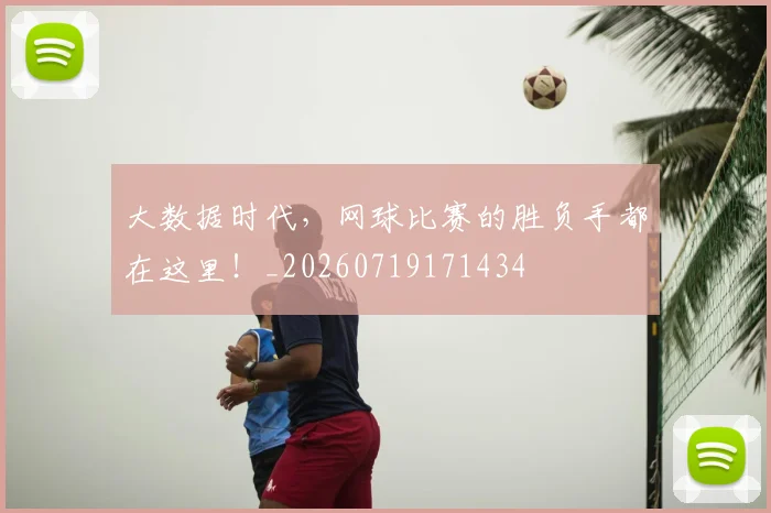 大数据时代，网球比赛的胜负手都在这里！_20260719171434