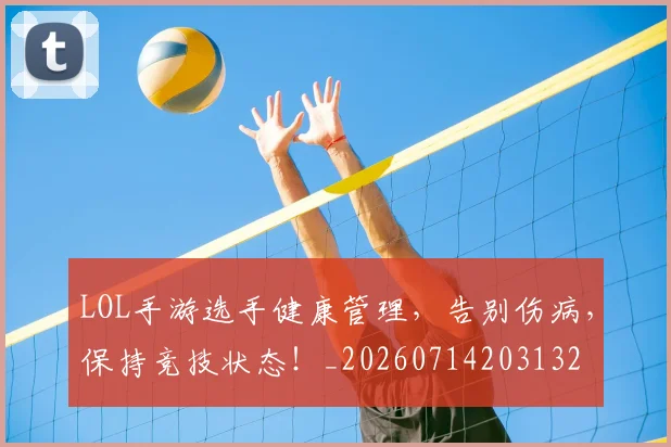 LOL手游选手健康管理，告别伤病，保持竞技状态！_20260714203132