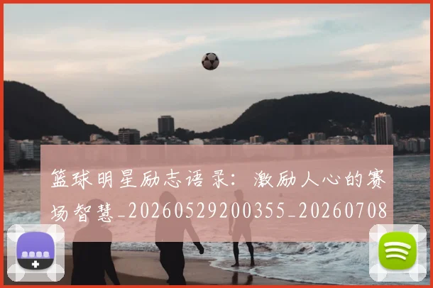 篮球明星励志语录：激励人心的赛场智慧_20260529200355_20260708200108_20260804164512