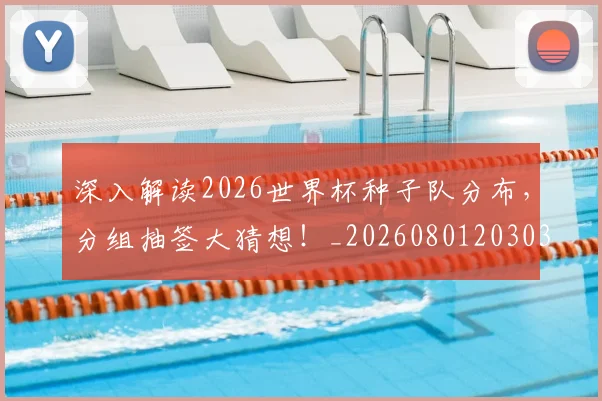深入解读2026世界杯种子队分布，分组抽签大猜想！_20260801203034