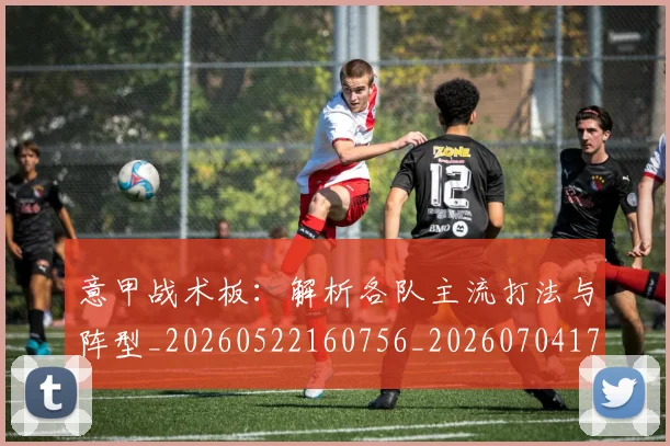 意甲战术板：解析各队主流打法与阵型_20260522160756_20260704174951
