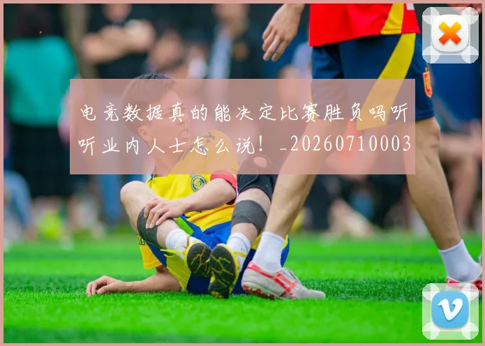 电竞数据真的能决定比赛胜负吗听听业内人士怎么说!_20260710003426_20260802162358