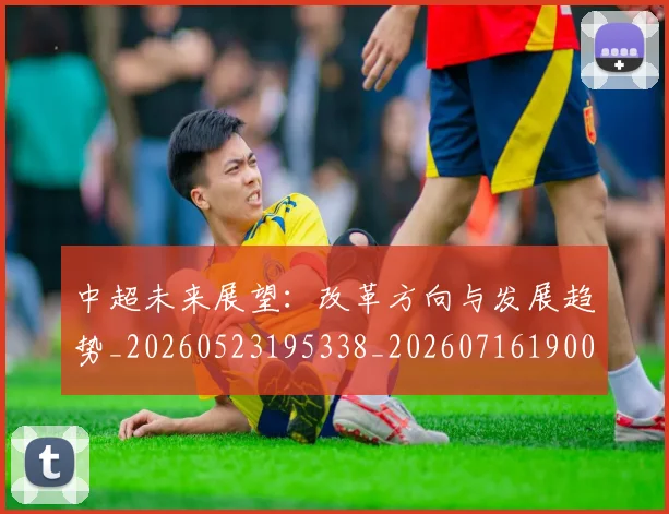 中超未来展望：改革方向与发展趋势_20260523195338_20260716190058