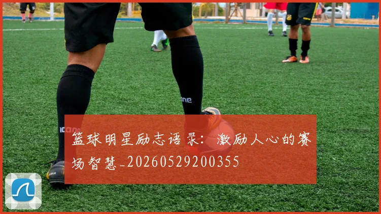 篮球明星励志语录：激励人心的赛场智慧_20260529200355