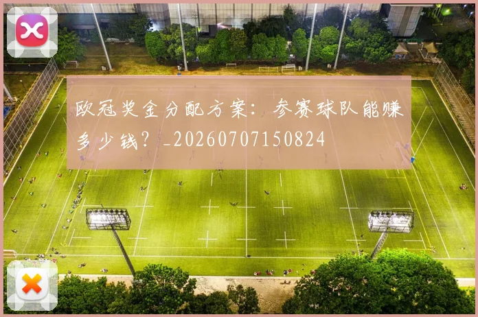欧冠奖金分配方案：参赛球队能赚多少钱？_20260707150824