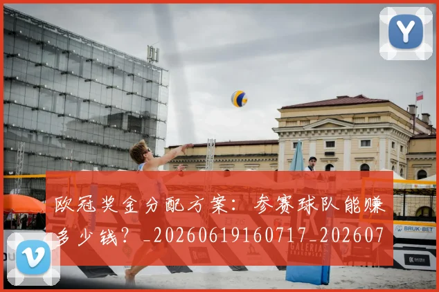 欧冠奖金分配方案：参赛球队能赚多少钱？_20260619160717_20260707150832_20260801163126