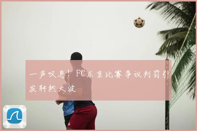 一声叹息！FC东京比赛争议判罚引发轩然大波