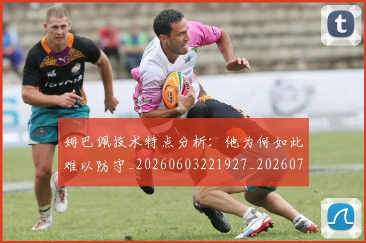 姆巴佩技术特点分析：他为何如此难以防守_20260603221927_20260703231636