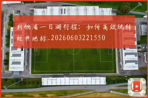 利物浦一日游行程：如何高效玩转经典地标_20260603221550